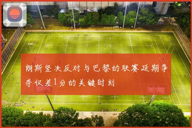 朗斯坚决反对与巴黎的联赛延期争夺仅差1分的关键时刻