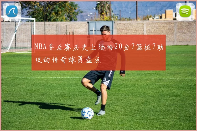 NBA季后赛历史上场均20分7篮板7助攻的传奇球员盘点