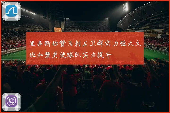 里弗斯称赞马刺后卫群实力强大文班加盟更使球队实力提升