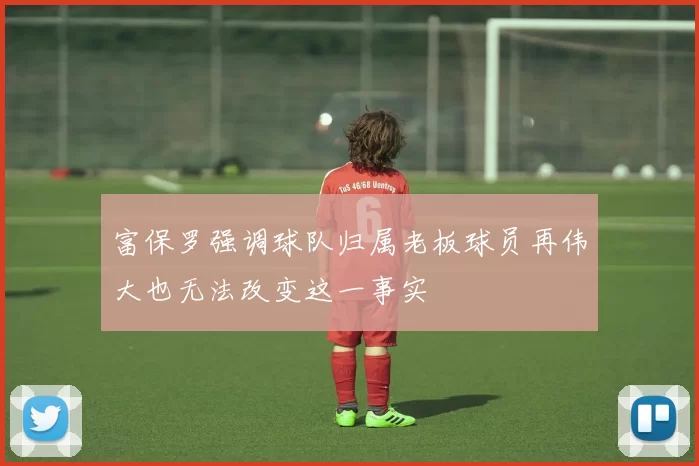 富保罗强调球队归属老板球员再伟大也无法改变这一事实