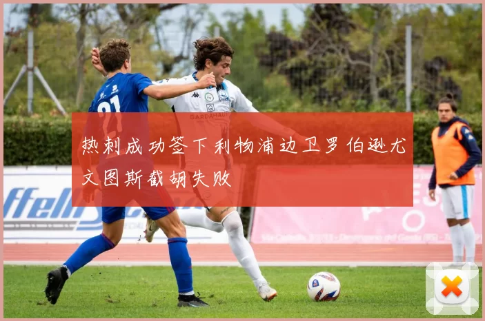 热刺成功签下利物浦边卫罗伯逊尤文图斯截胡失败