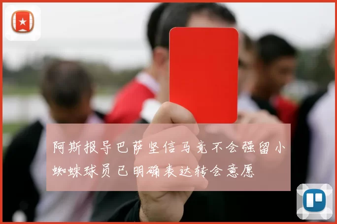 阿斯报导巴萨坚信马竞不会强留小蜘蛛球员已明确表达转会意愿