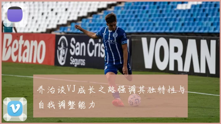 乔治谈VJ成长之路强调其独特性与自我调整能力